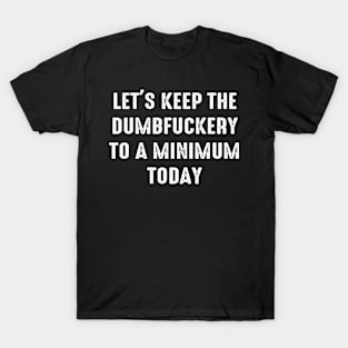 Let's Keep The Dumbfuckery To a Minimum Today T-Shirt